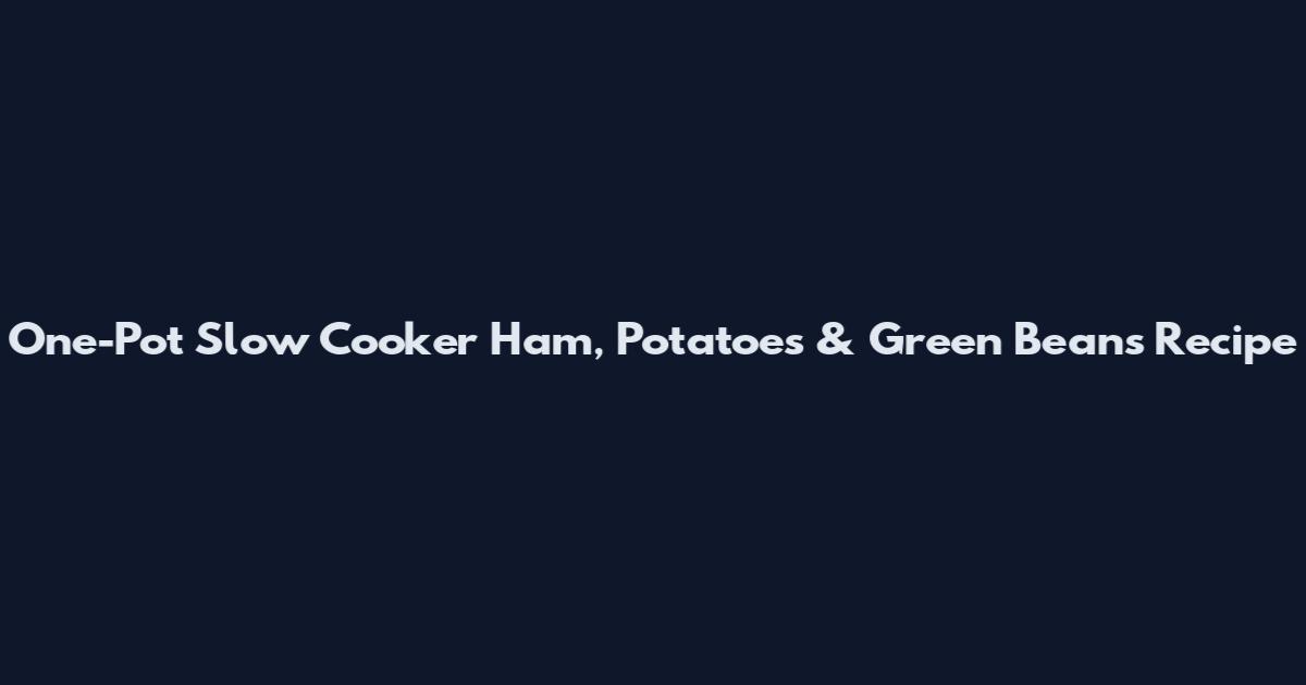 One-Pot Slow Cooker Ham, Potatoes & Green Beans Recipe
