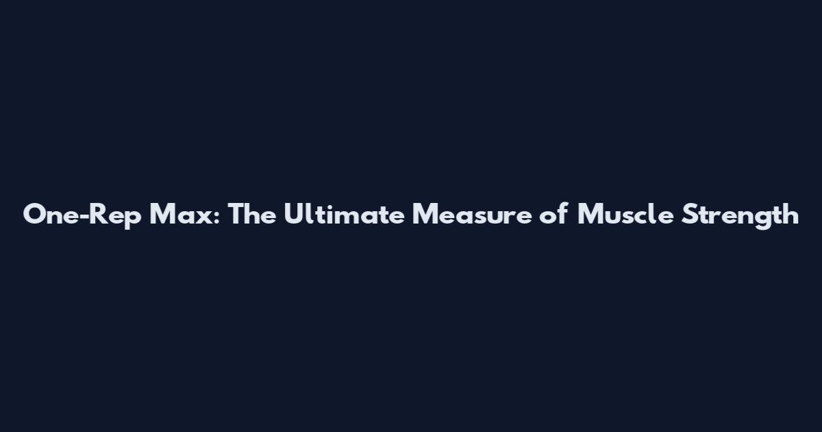 One-Rep Max: The Ultimate Measure of Muscle Strength