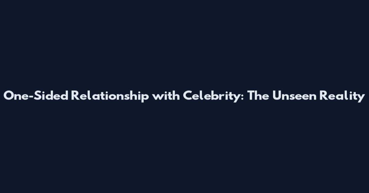 One-Sided Relationship with Celebrity: The Unseen Reality