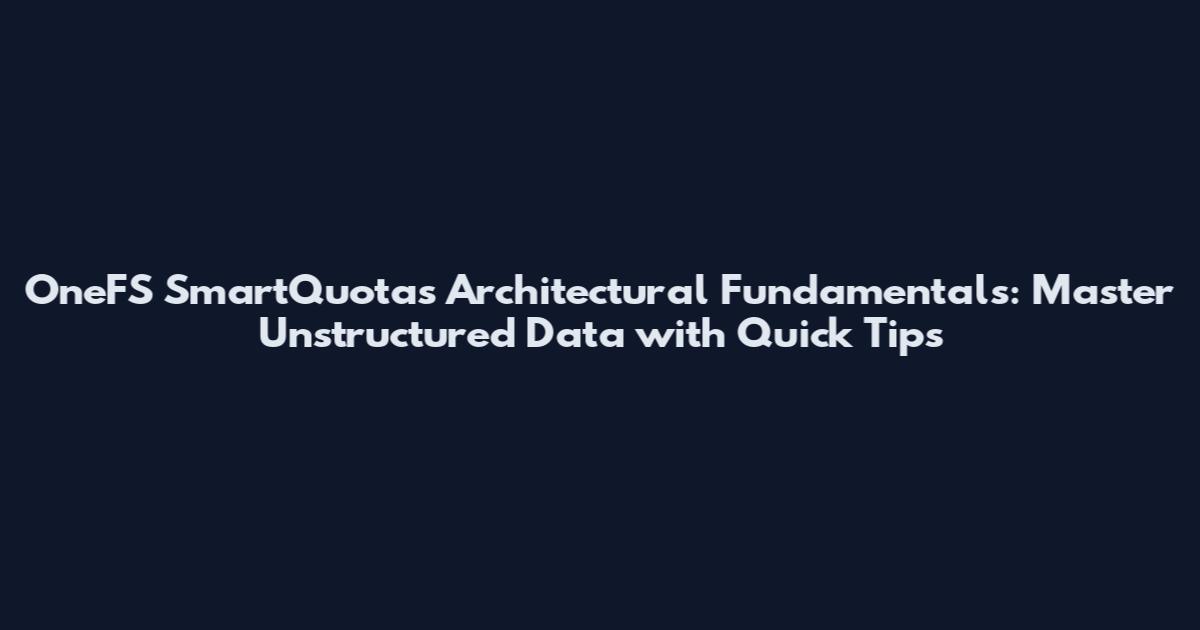 OneFS SmartQuotas Architectural Fundamentals: Master Unstructured Data with Quick Tips