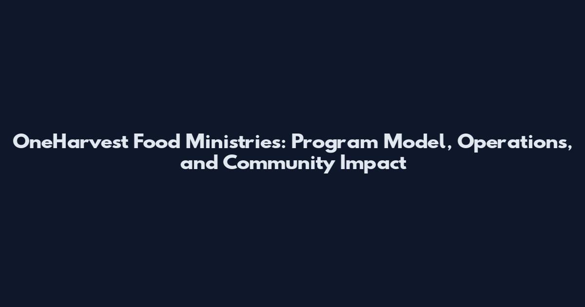 OneHarvest Food Ministries: Program Model, Operations, and Community Impact