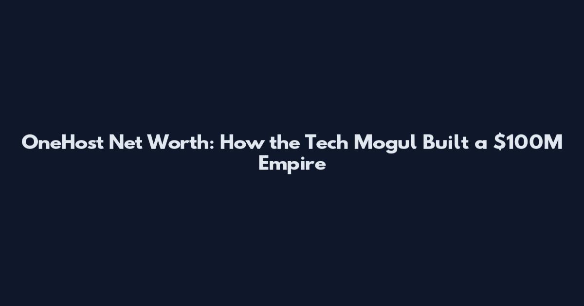 OneHost Net Worth: How the Tech Mogul Built a $100M Empire