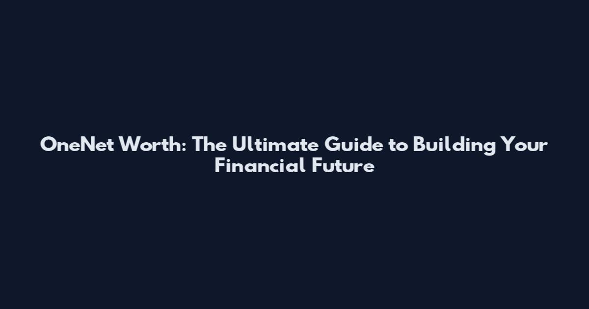 OneNet Worth: The Ultimate Guide to Building Your Financial Future