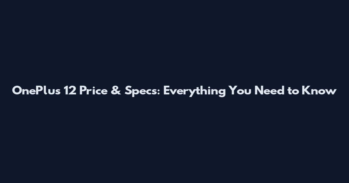 OnePlus 12 Price & Specs: Everything You Need to Know