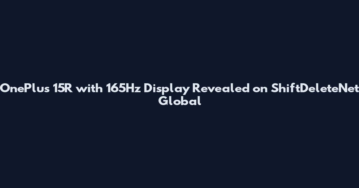 OnePlus 15R with 165Hz Display Revealed on ShiftDeleteNet Global