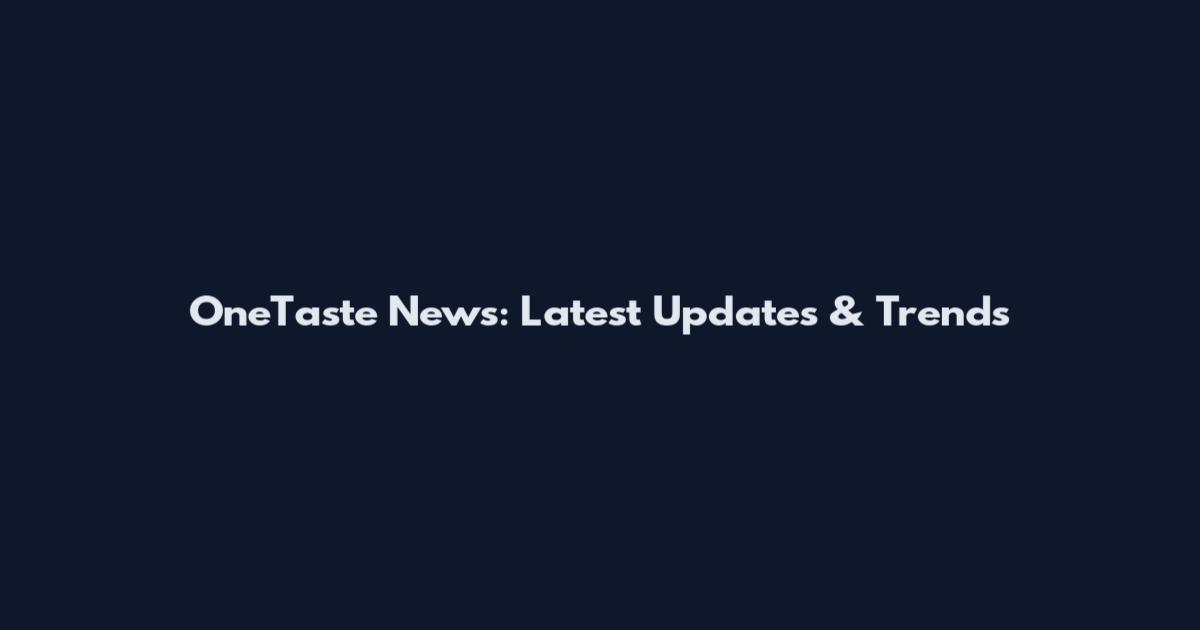 OneTaste News: Latest Updates & Trends