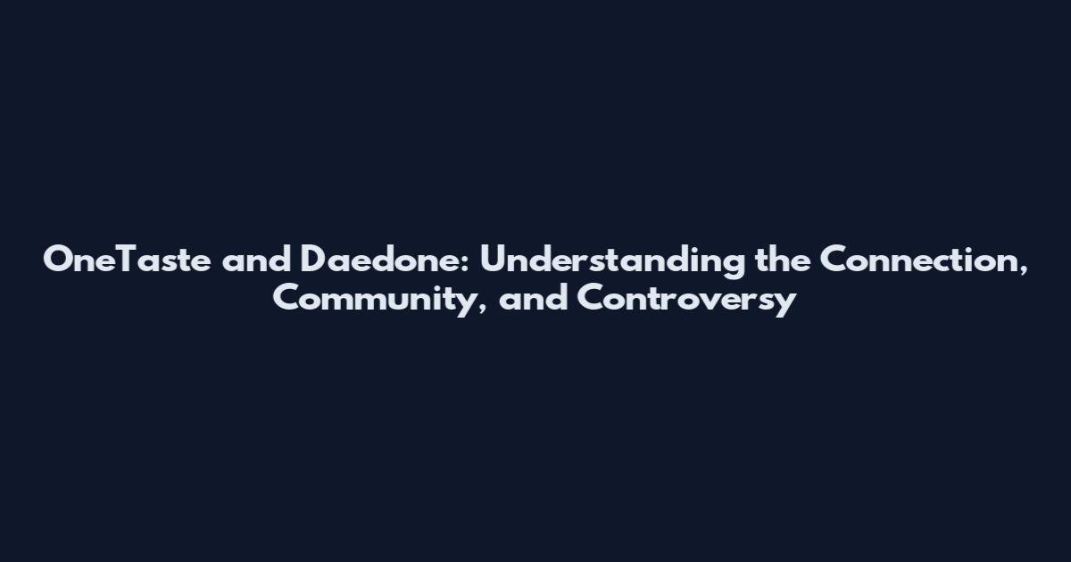 OneTaste and Daedone: Understanding the Connection, Community, and Controversy