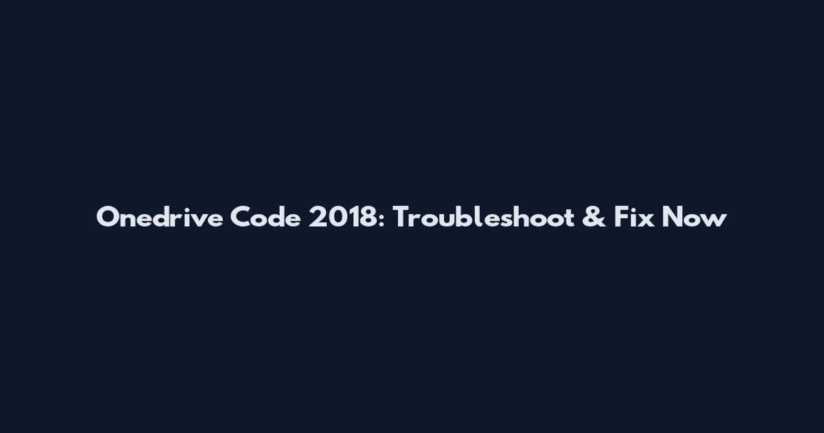 Onedrive Code 2018: Troubleshoot & Fix Now