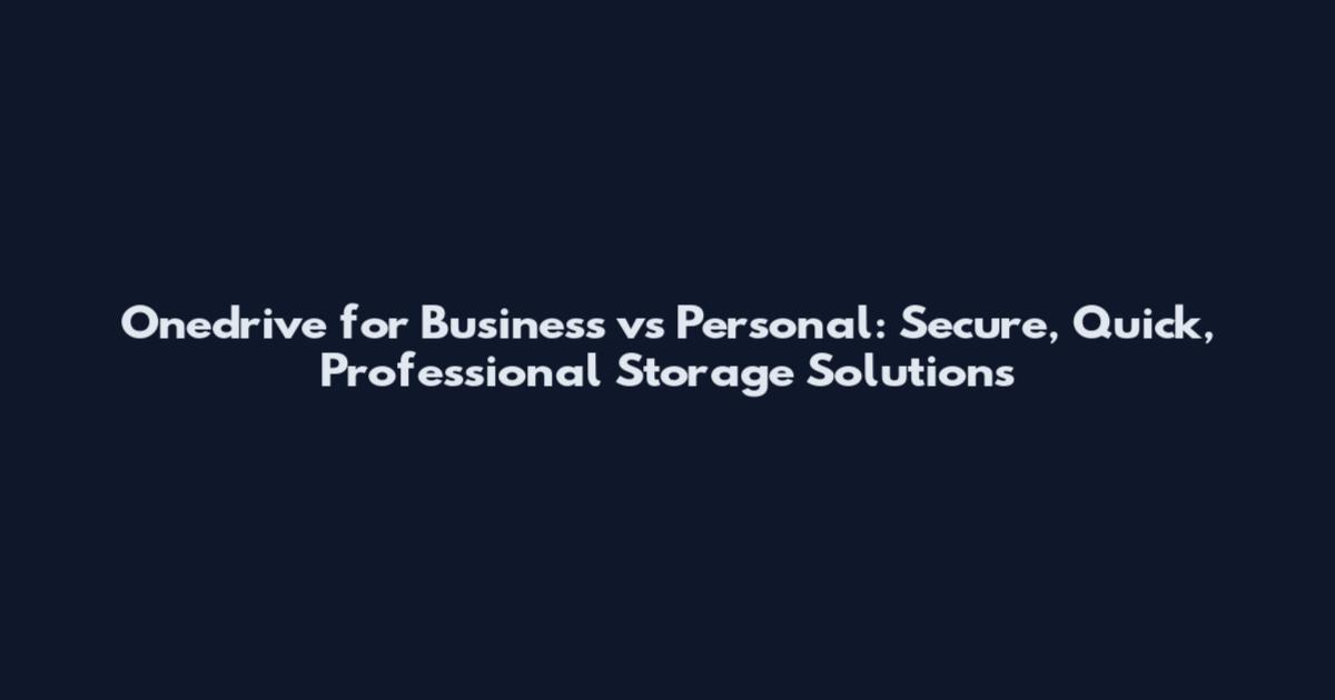 Onedrive for Business vs Personal: Secure, Quick, Professional Storage Solutions