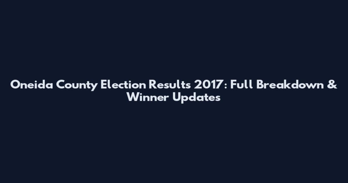 Oneida County Election Results 2017: Full Breakdown & Winner Updates