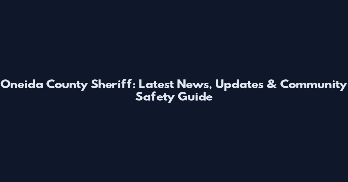 Oneida County Sheriff: Latest News, Updates & Community Safety Guide