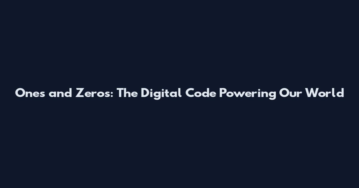 Ones and Zeros: The Digital Code Powering Our World