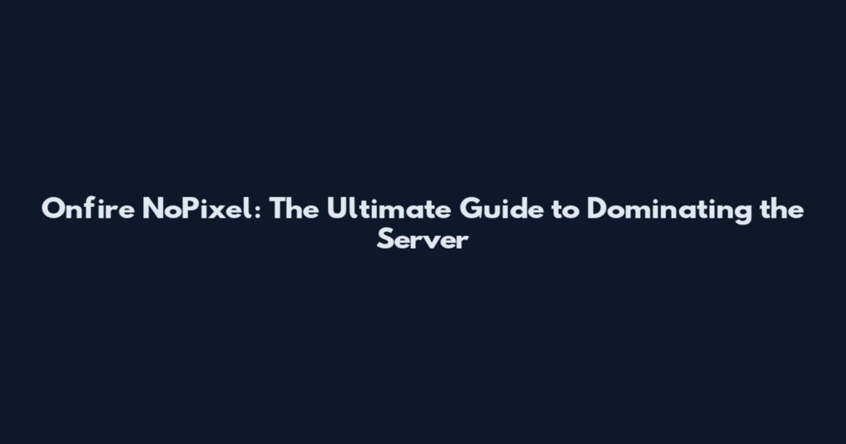 Onfire NoPixel: The Ultimate Guide to Dominating the Server