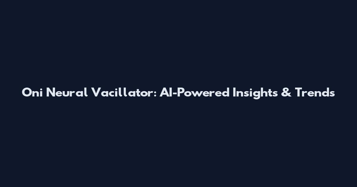 Oni Neural Vacillator: AI-Powered Insights & Trends