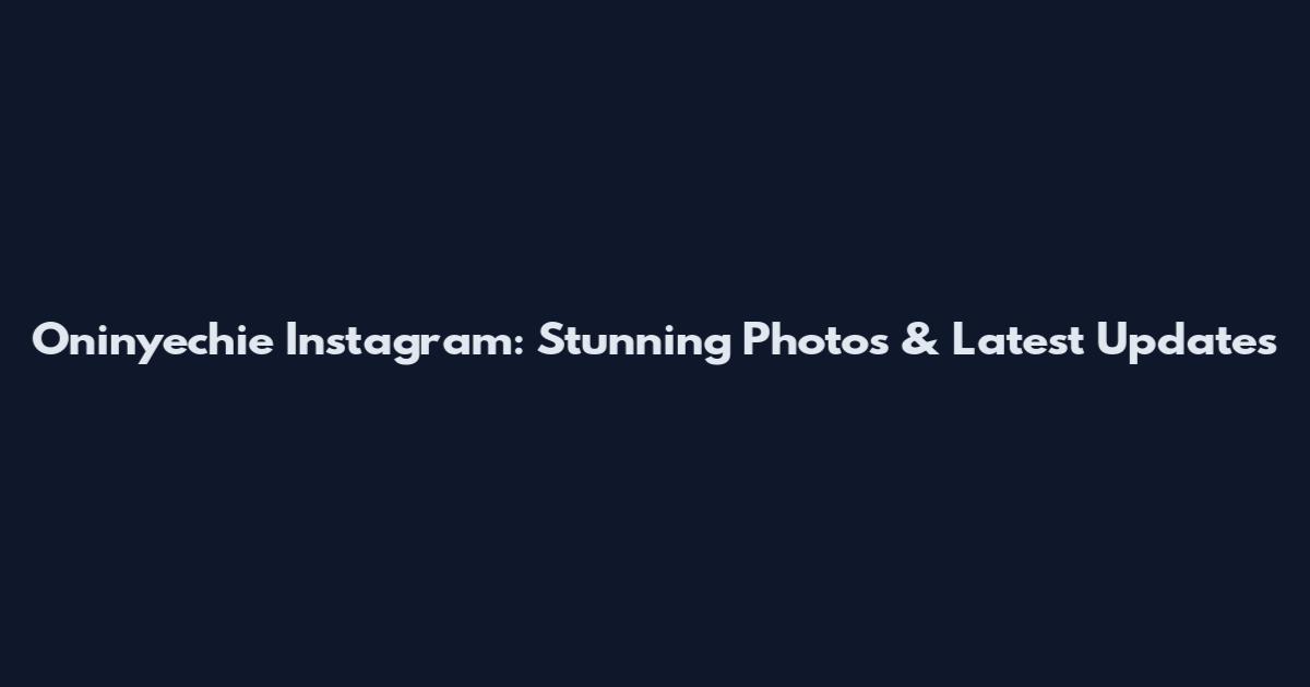 Oninyechie Instagram: Stunning Photos & Latest Updates