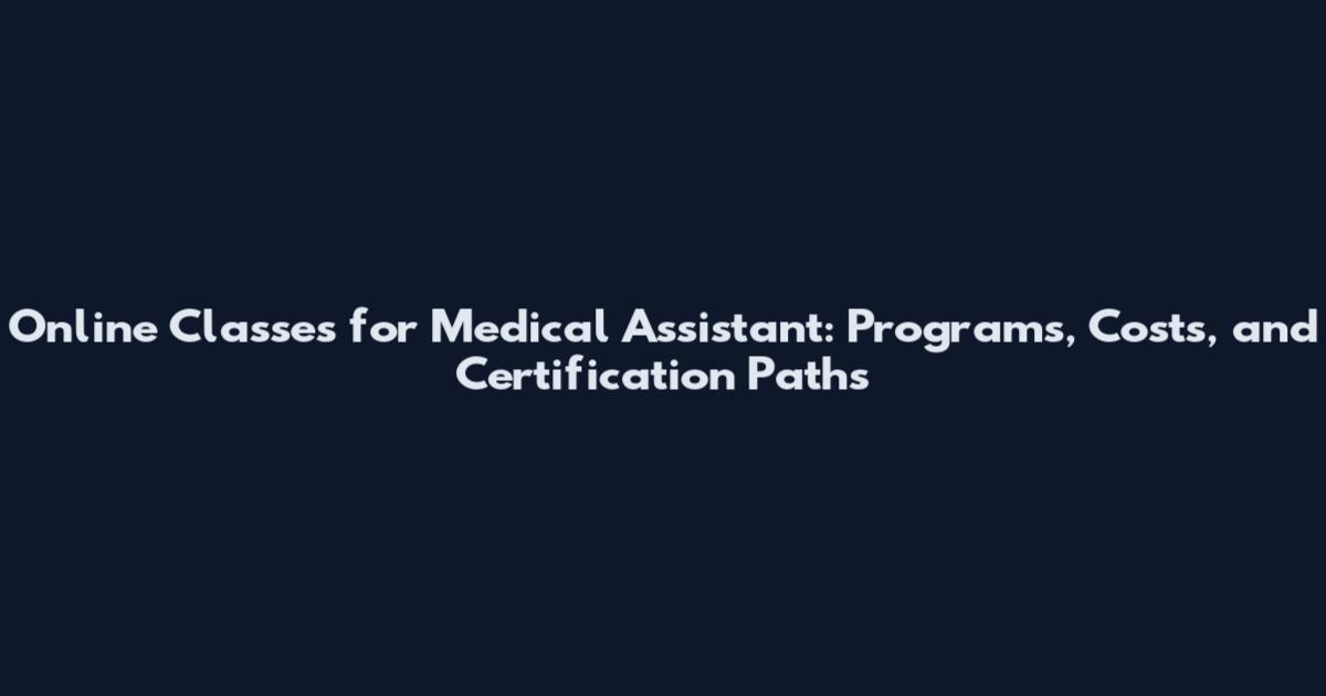 Online Classes for Medical Assistant: Programs, Costs, and Certification Paths