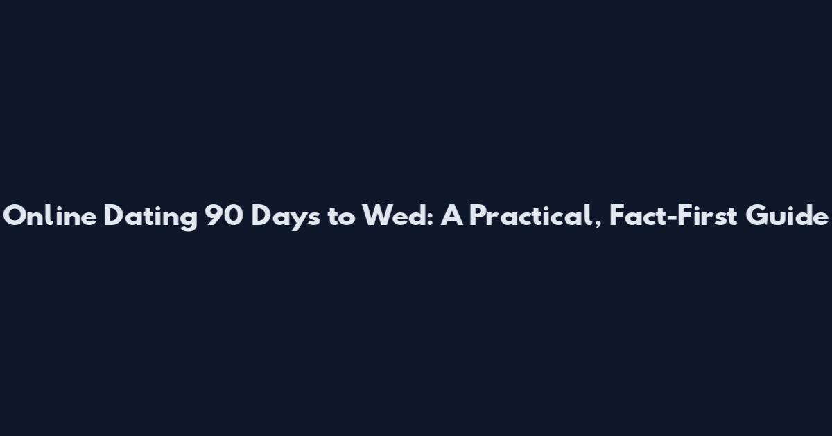 Online Dating 90 Days to Wed: A Practical, Fact-First Guide