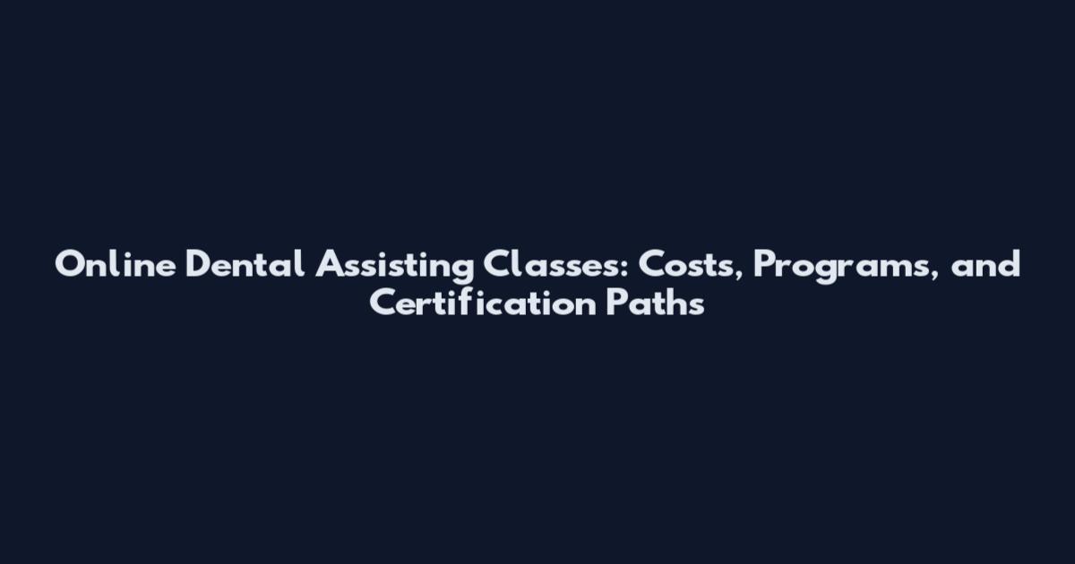 Online Dental Assisting Classes: Costs, Programs, and Certification Paths
