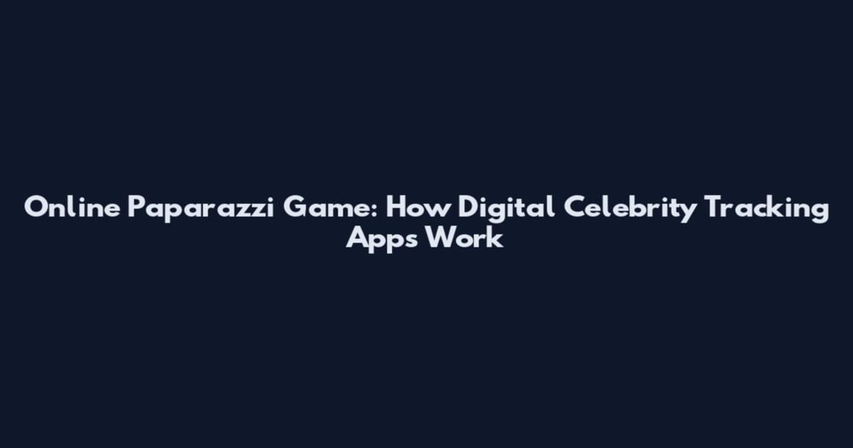 Online Paparazzi Game: How Digital Celebrity Tracking Apps Work