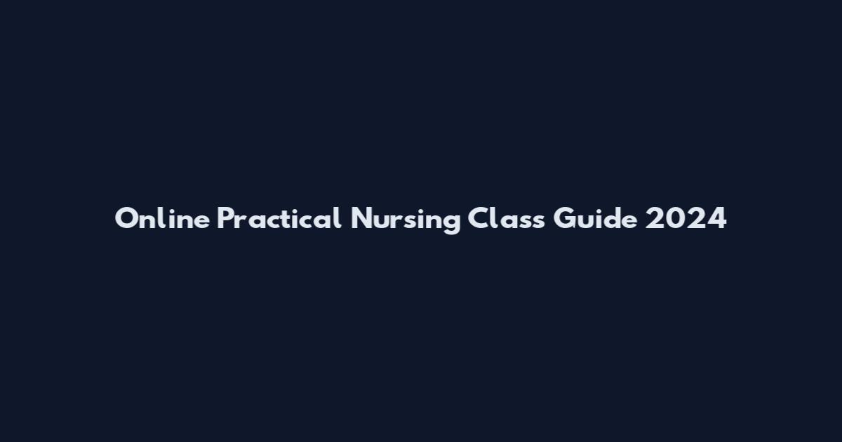 Online Practical Nursing Class Guide 2024