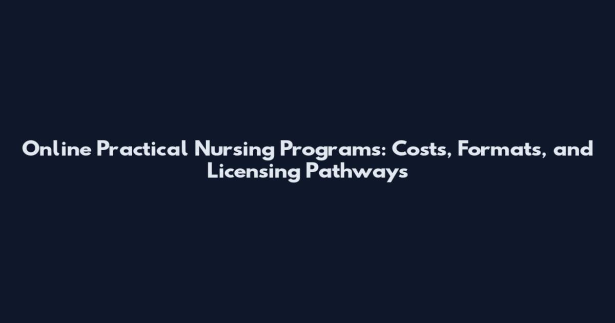 Online Practical Nursing Programs: Costs, Formats, and Licensing Pathways