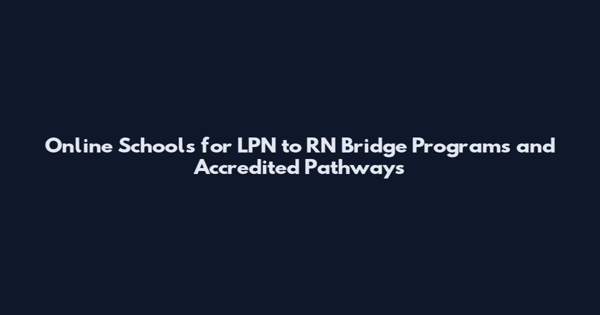 Online Schools for LPN to RN Bridge Programs and Accredited Pathways