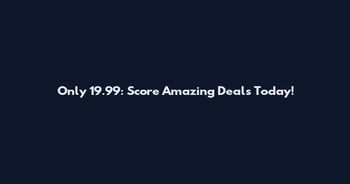 Only 19.99: Score Amazing Deals Today!