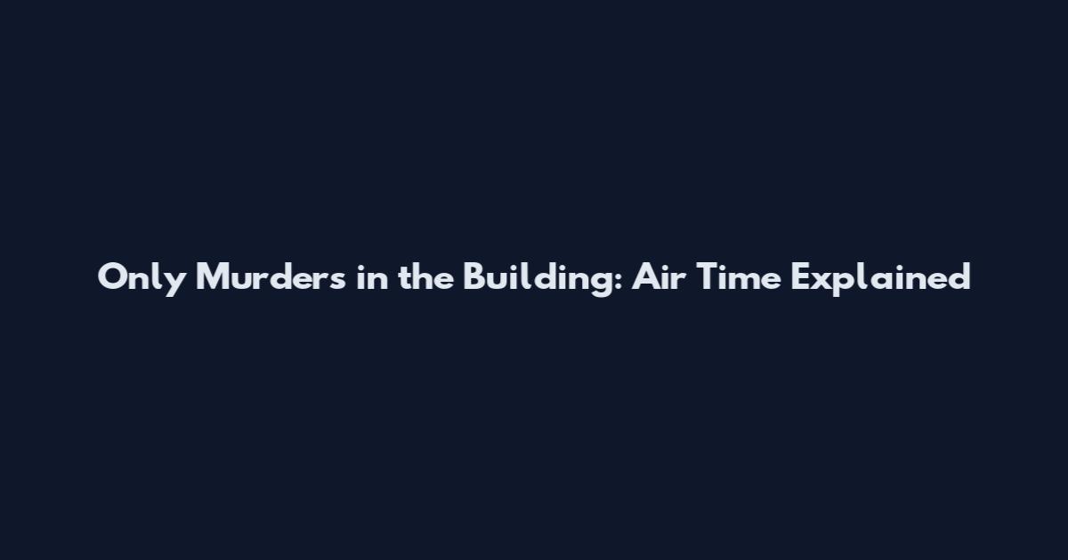 Only Murders in the Building: Air Time Explained