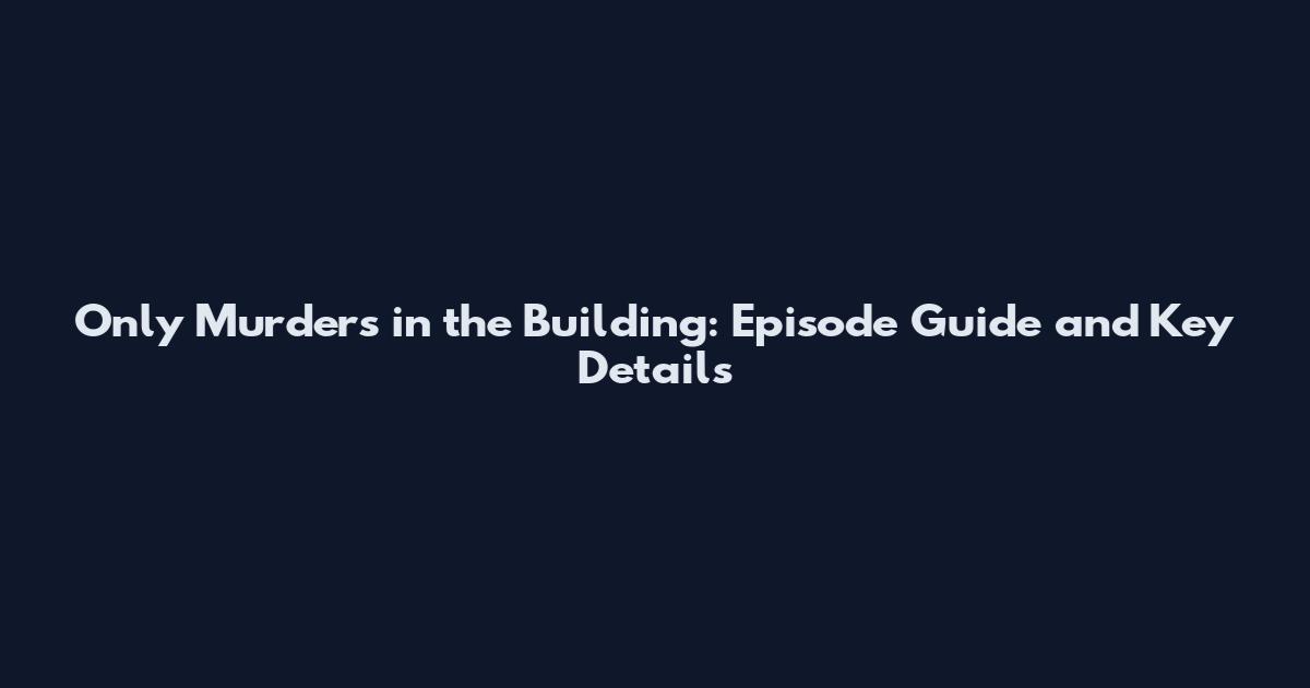 Only Murders in the Building: Episode Guide and Key Details