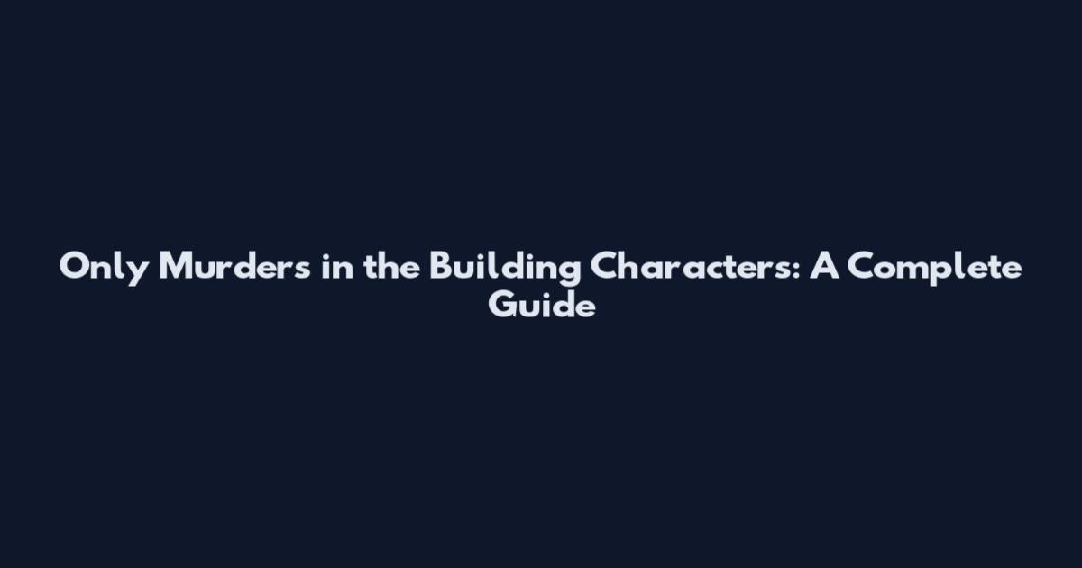 Only Murders in the Building Characters: A Complete Guide
