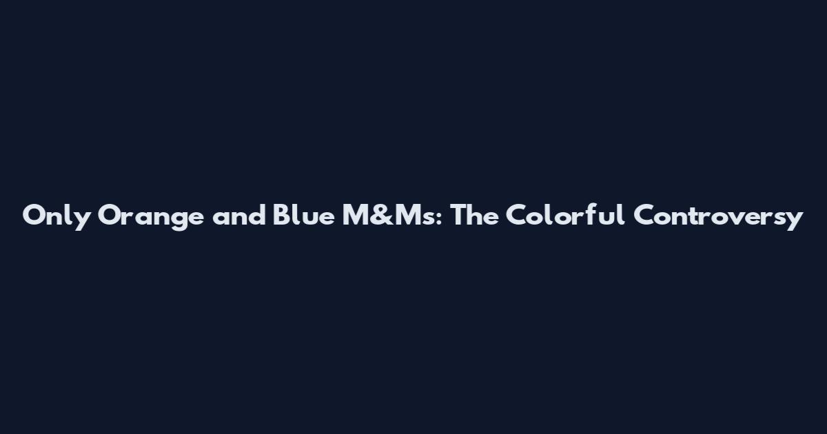 Only Orange and Blue M&Ms: The Colorful Controversy