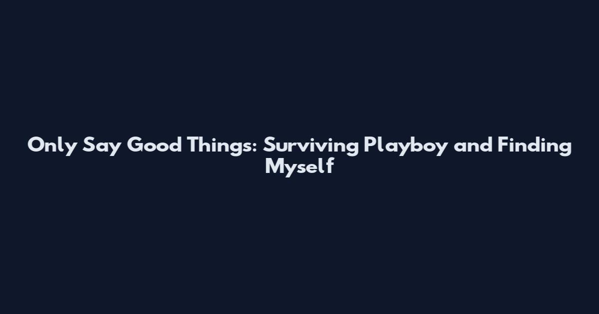 Only Say Good Things: Surviving Playboy and Finding Myself
