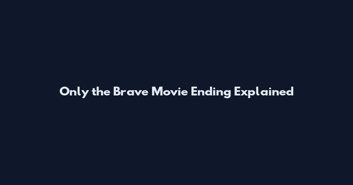 Only the Brave Movie Ending Explained
