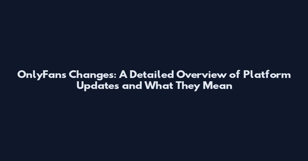 OnlyFans Changes: A Detailed Overview of Platform Updates and What They Mean