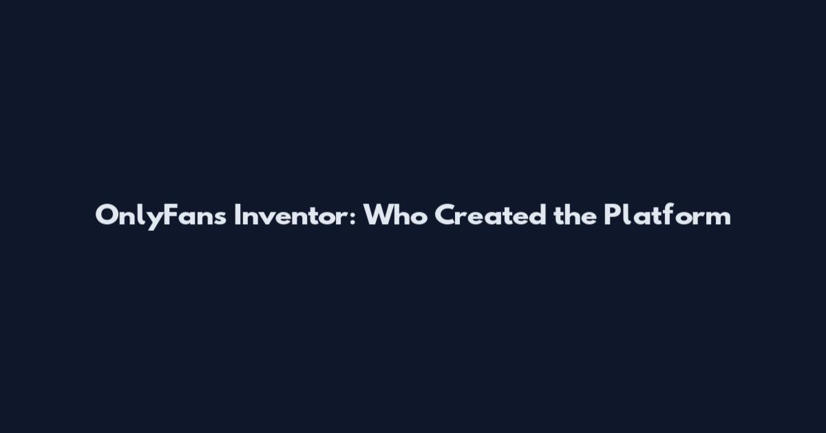 OnlyFans Inventor: Who Created the Platform