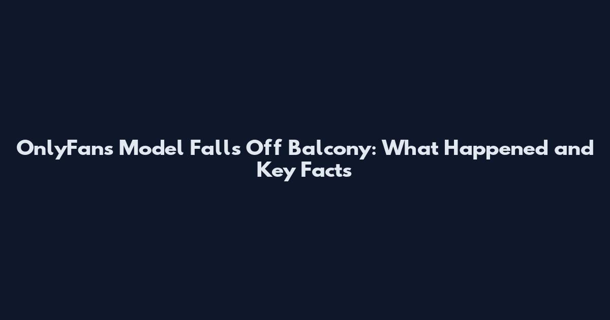 OnlyFans Model Falls Off Balcony: What Happened and Key Facts