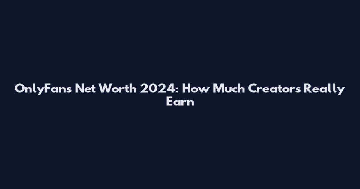 OnlyFans Net Worth 2024: How Much Creators Really Earn