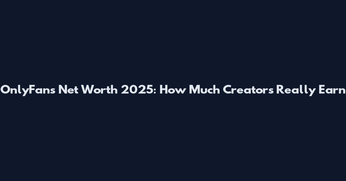 OnlyFans Net Worth 2025: How Much Creators Really Earn