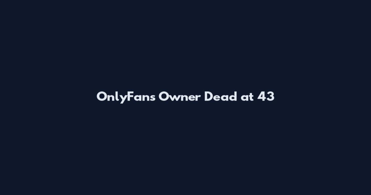 OnlyFans Owner Dead at 43