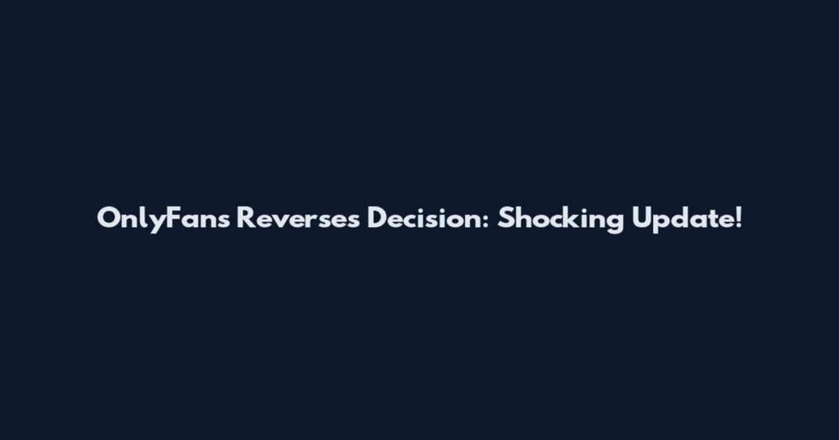 OnlyFans Reverses Decision: Shocking Update!