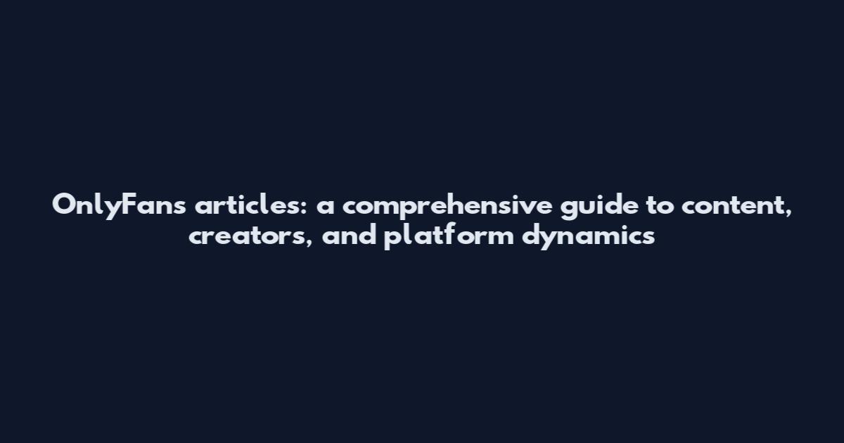 OnlyFans articles: a comprehensive guide to content, creators, and platform dynamics