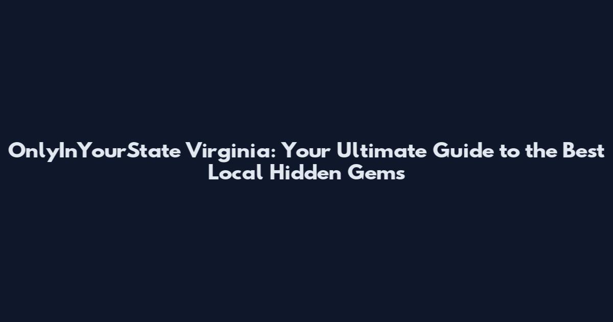 OnlyInYourState Virginia: Your Ultimate Guide to the Best Local Hidden Gems
