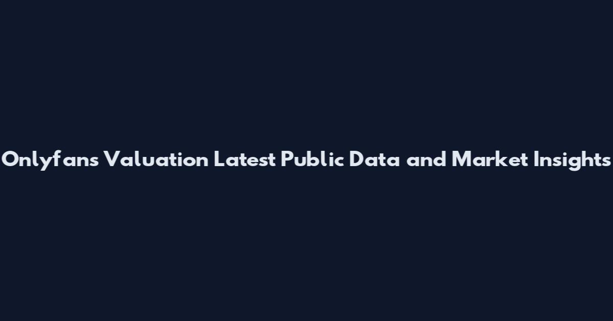 Onlyfans Valuation Latest Public Data and Market Insights