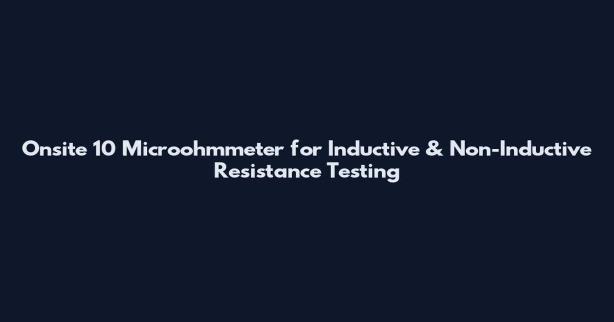 Onsite 10 Microohmmeter for Inductive & Non-Inductive Resistance Testing