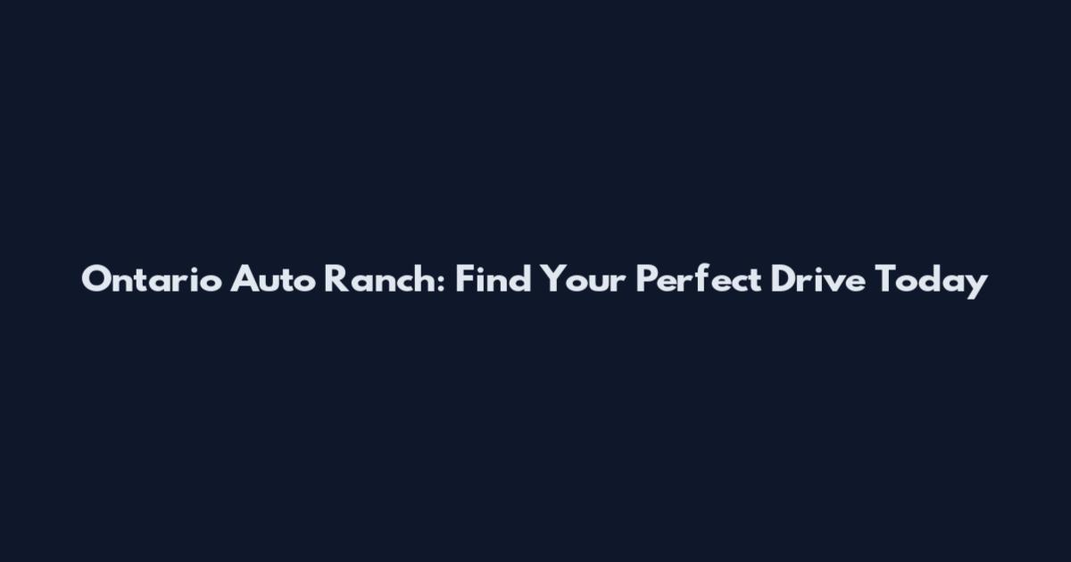 Ontario Auto Ranch: Find Your Perfect Drive Today