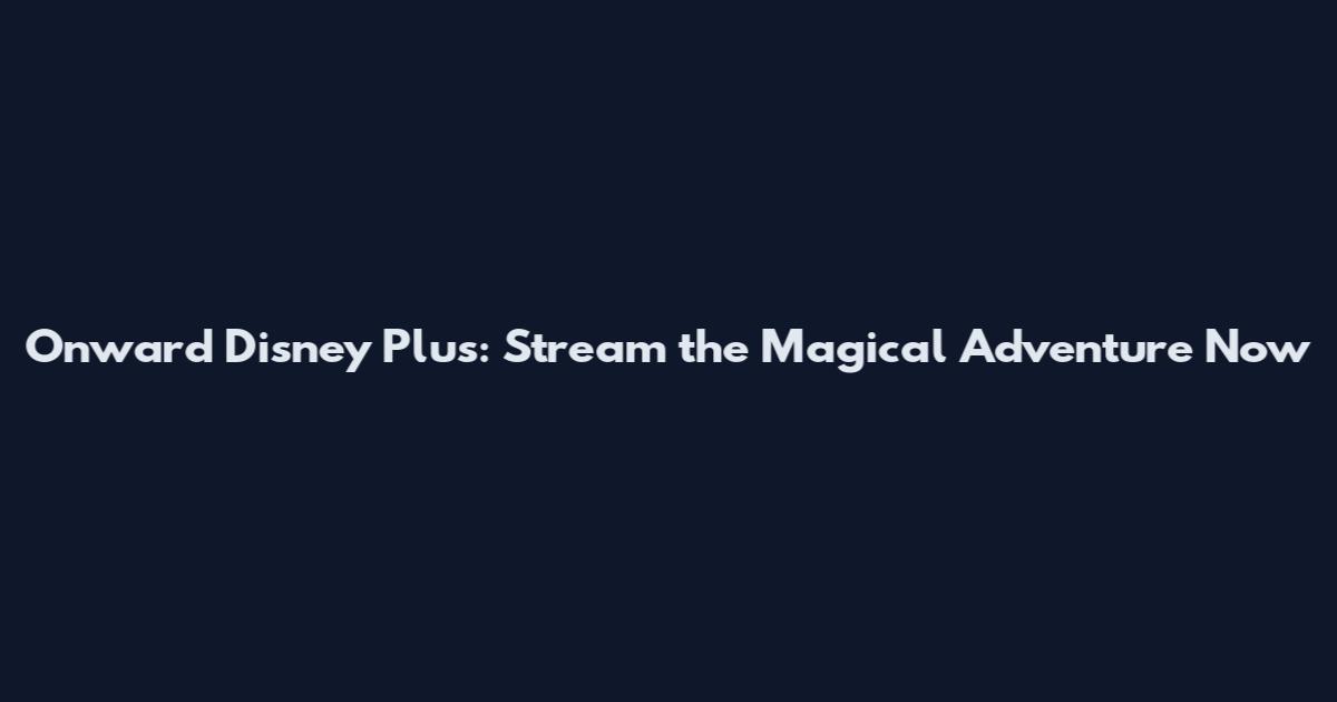 Onward Disney Plus: Stream the Magical Adventure Now