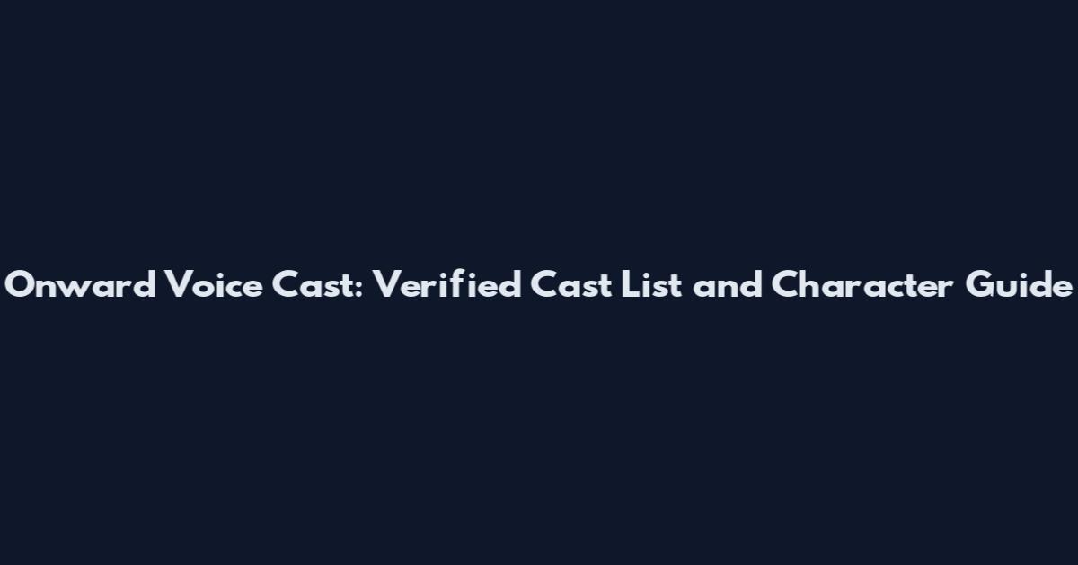 Onward Voice Cast: Verified Cast List and Character Guide