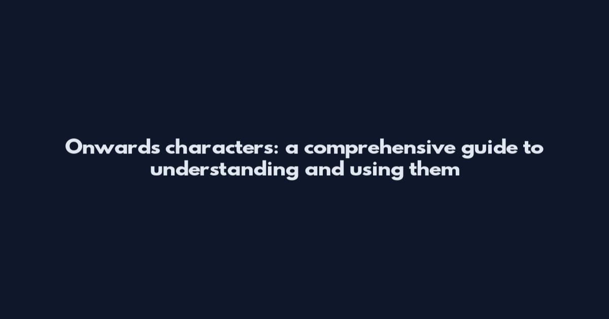 Onwards characters: a comprehensive guide to understanding and using them