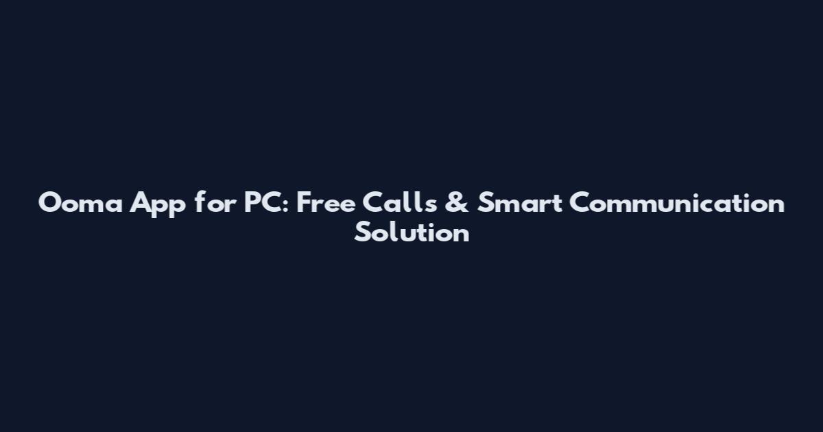 Ooma App for PC: Free Calls & Smart Communication Solution