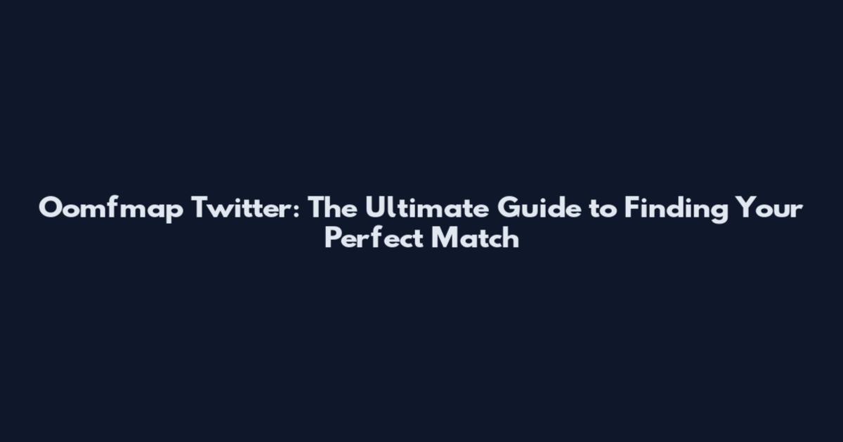 Oomfmap Twitter: The Ultimate Guide to Finding Your Perfect Match